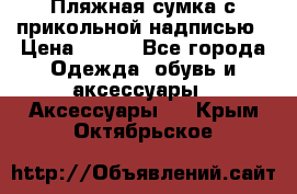 Пляжная сумка с прикольной надписью › Цена ­ 200 - Все города Одежда, обувь и аксессуары » Аксессуары   . Крым,Октябрьское